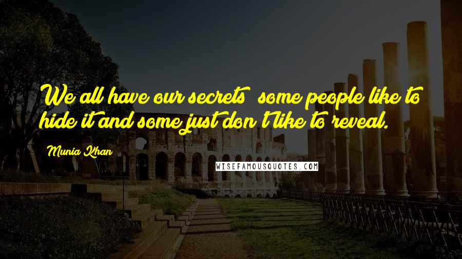 Munia Khan Quotes: We all have our secrets; some people like to hide it and some just don't like to reveal.