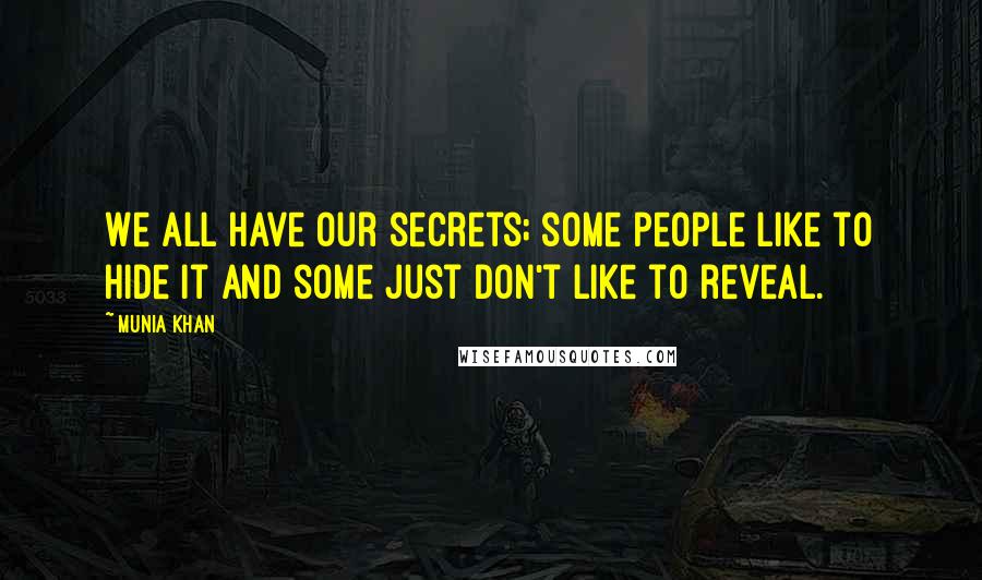 Munia Khan Quotes: We all have our secrets; some people like to hide it and some just don't like to reveal.