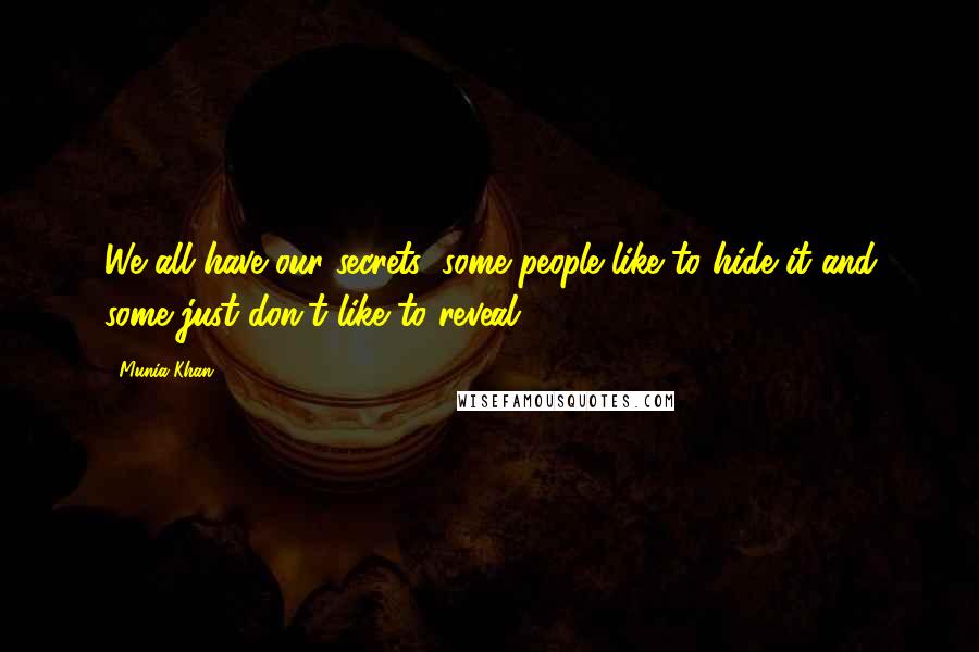 Munia Khan Quotes: We all have our secrets; some people like to hide it and some just don't like to reveal.