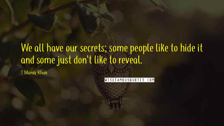 Munia Khan Quotes: We all have our secrets; some people like to hide it and some just don't like to reveal.