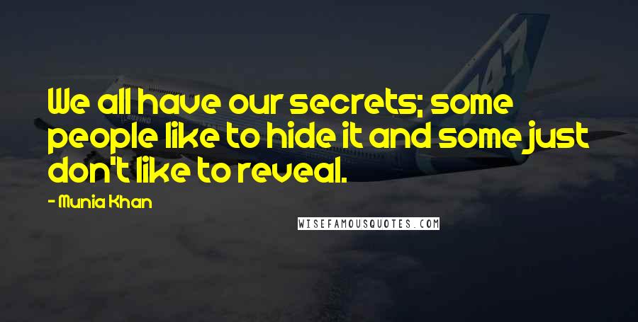 Munia Khan Quotes: We all have our secrets; some people like to hide it and some just don't like to reveal.