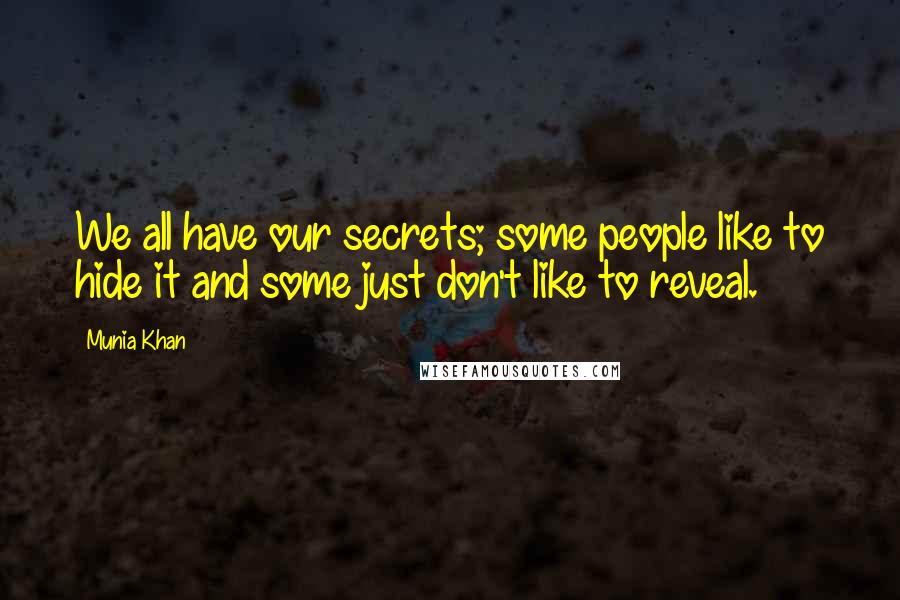 Munia Khan Quotes: We all have our secrets; some people like to hide it and some just don't like to reveal.