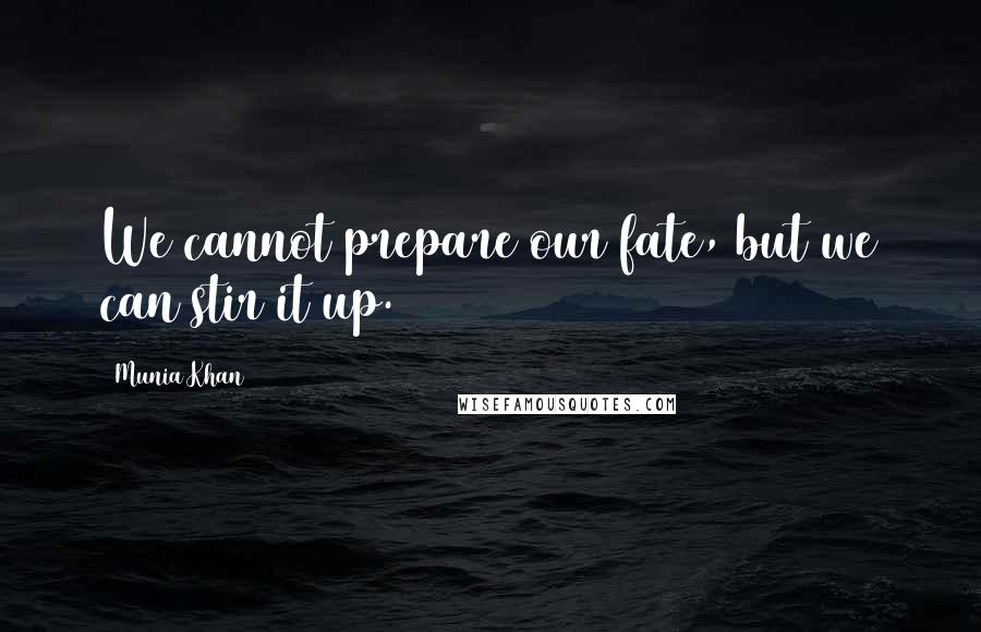 Munia Khan Quotes: We cannot prepare our fate, but we can stir it up.