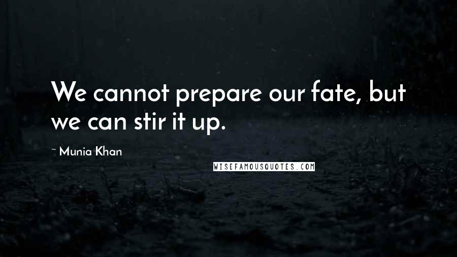 Munia Khan Quotes: We cannot prepare our fate, but we can stir it up.