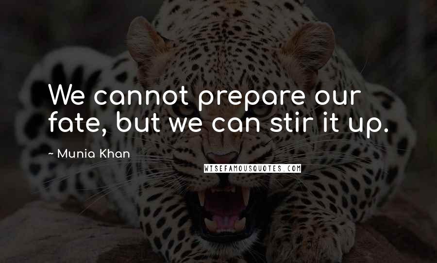 Munia Khan Quotes: We cannot prepare our fate, but we can stir it up.