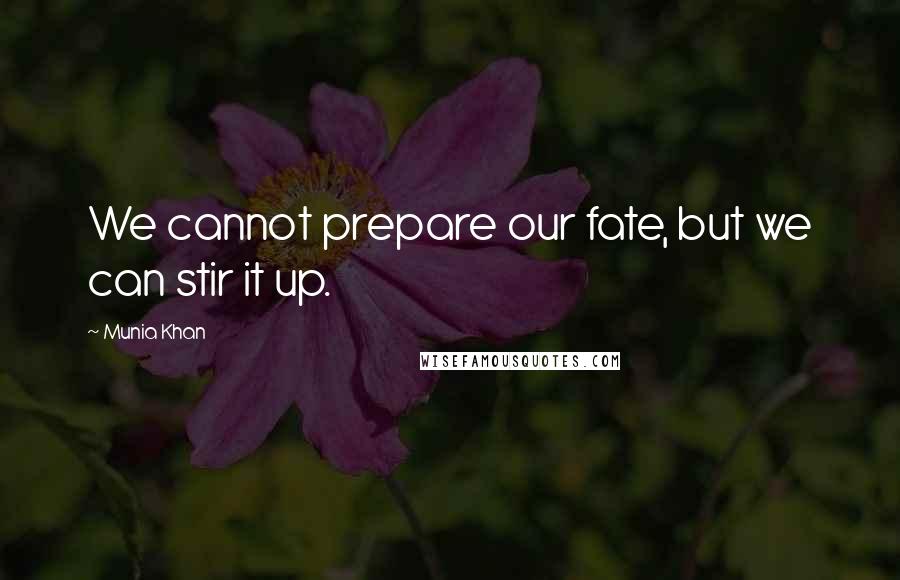 Munia Khan Quotes: We cannot prepare our fate, but we can stir it up.