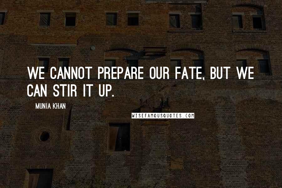 Munia Khan Quotes: We cannot prepare our fate, but we can stir it up.