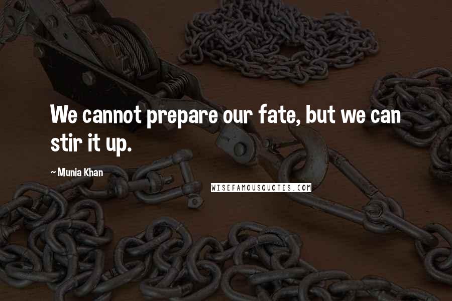 Munia Khan Quotes: We cannot prepare our fate, but we can stir it up.