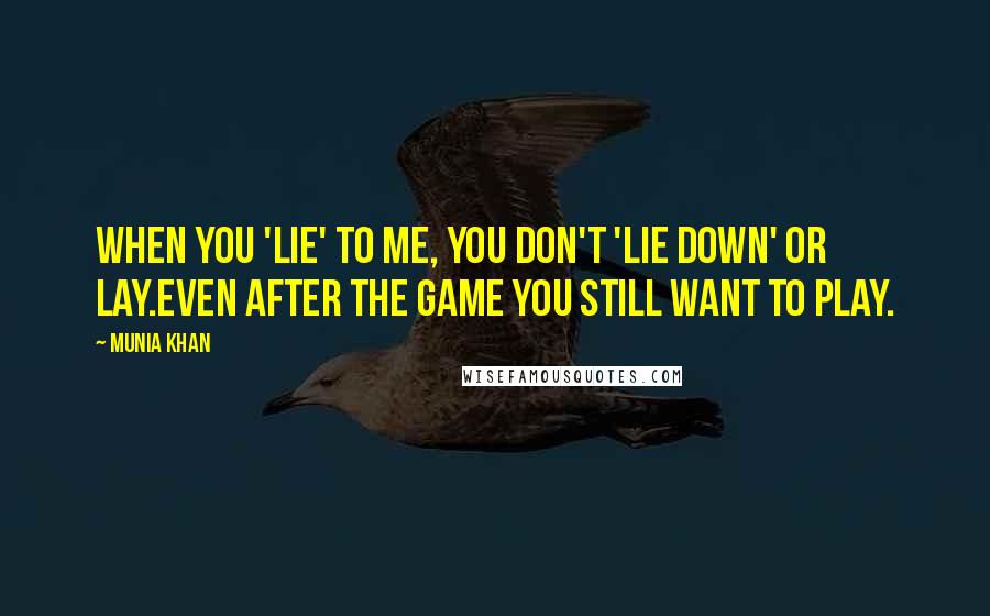 Munia Khan Quotes: When you 'lie' to me, you don't 'lie down' or lay.Even after the game you still want to play.