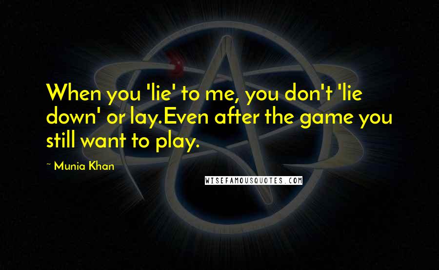 Munia Khan Quotes: When you 'lie' to me, you don't 'lie down' or lay.Even after the game you still want to play.