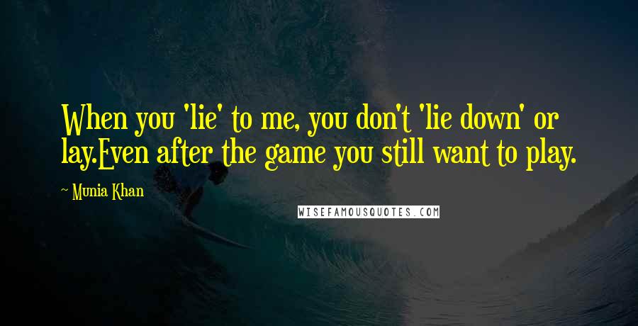 Munia Khan Quotes: When you 'lie' to me, you don't 'lie down' or lay.Even after the game you still want to play.