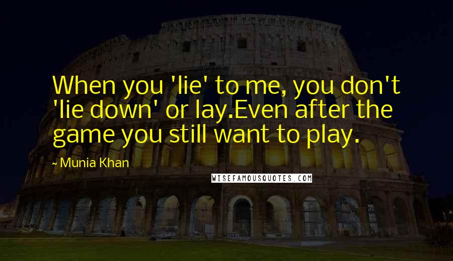 Munia Khan Quotes: When you 'lie' to me, you don't 'lie down' or lay.Even after the game you still want to play.