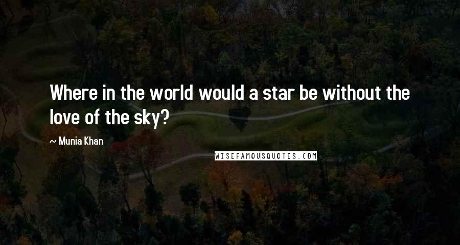 Munia Khan Quotes: Where in the world would a star be without the love of the sky?