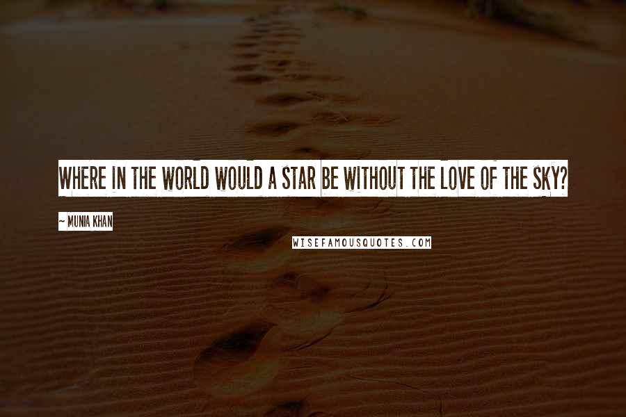 Munia Khan Quotes: Where in the world would a star be without the love of the sky?