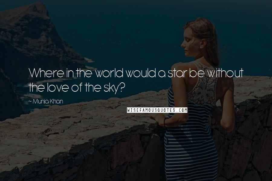 Munia Khan Quotes: Where in the world would a star be without the love of the sky?