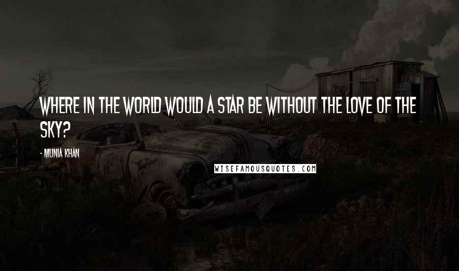 Munia Khan Quotes: Where in the world would a star be without the love of the sky?