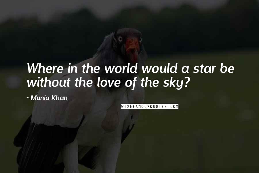 Munia Khan Quotes: Where in the world would a star be without the love of the sky?