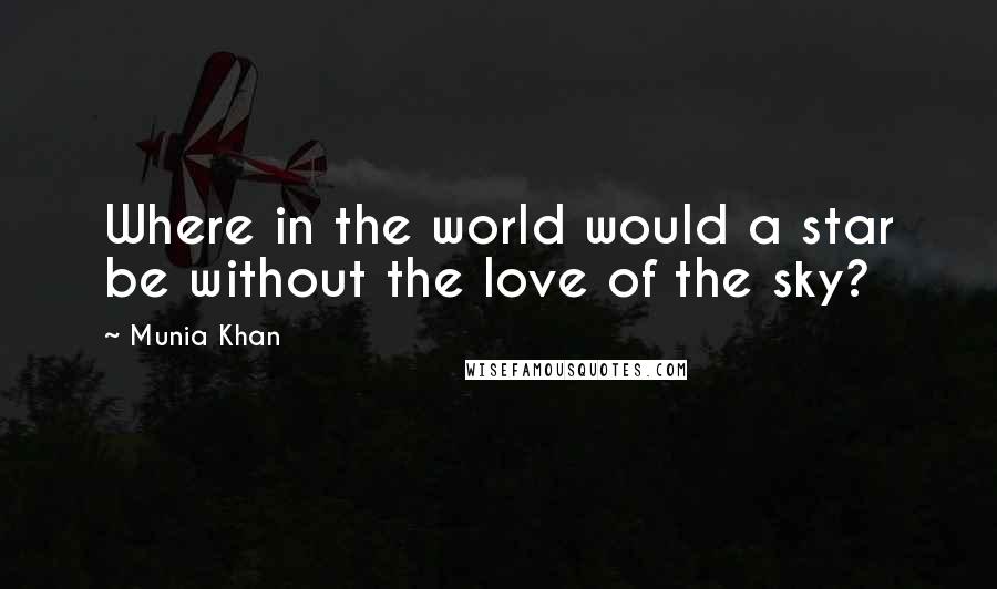 Munia Khan Quotes: Where in the world would a star be without the love of the sky?