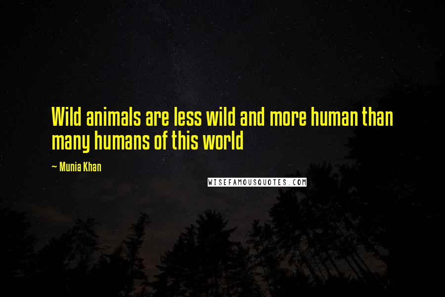 Munia Khan Quotes: Wild animals are less wild and more human than many humans of this world