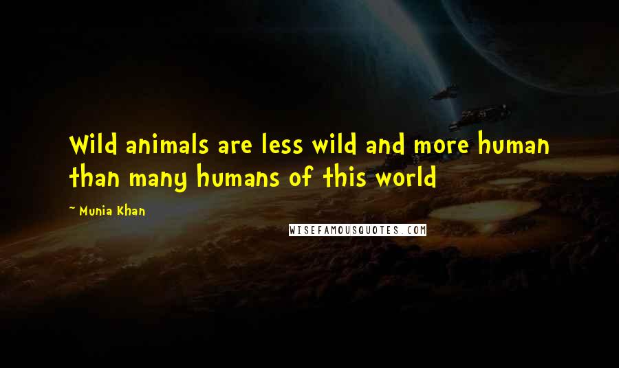 Munia Khan Quotes: Wild animals are less wild and more human than many humans of this world