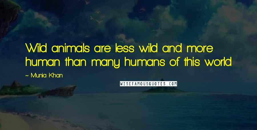 Munia Khan Quotes: Wild animals are less wild and more human than many humans of this world