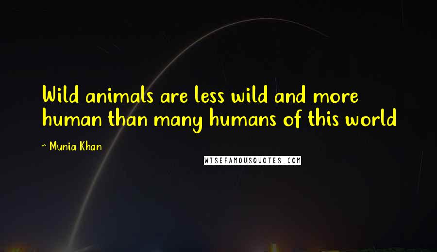 Munia Khan Quotes: Wild animals are less wild and more human than many humans of this world