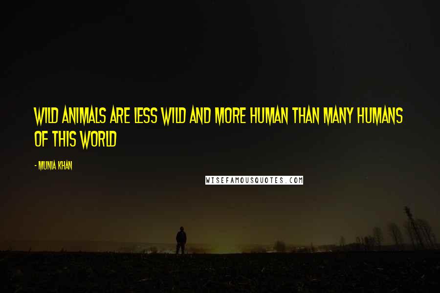 Munia Khan Quotes: Wild animals are less wild and more human than many humans of this world