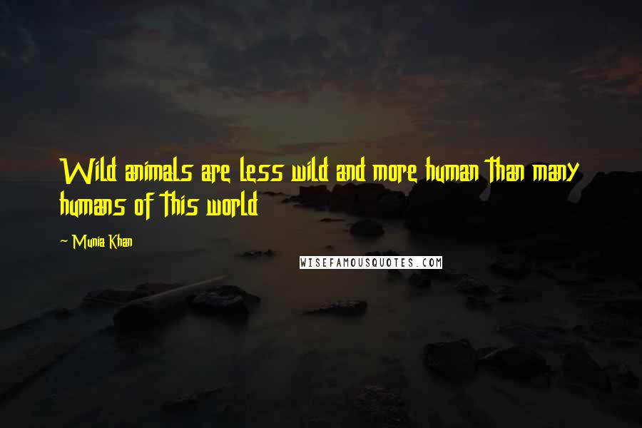 Munia Khan Quotes: Wild animals are less wild and more human than many humans of this world