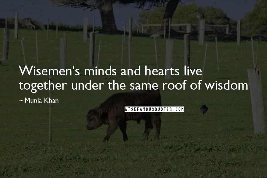 Munia Khan Quotes: Wisemen's minds and hearts live together under the same roof of wisdom