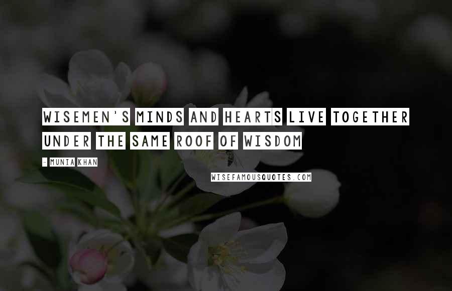 Munia Khan Quotes: Wisemen's minds and hearts live together under the same roof of wisdom