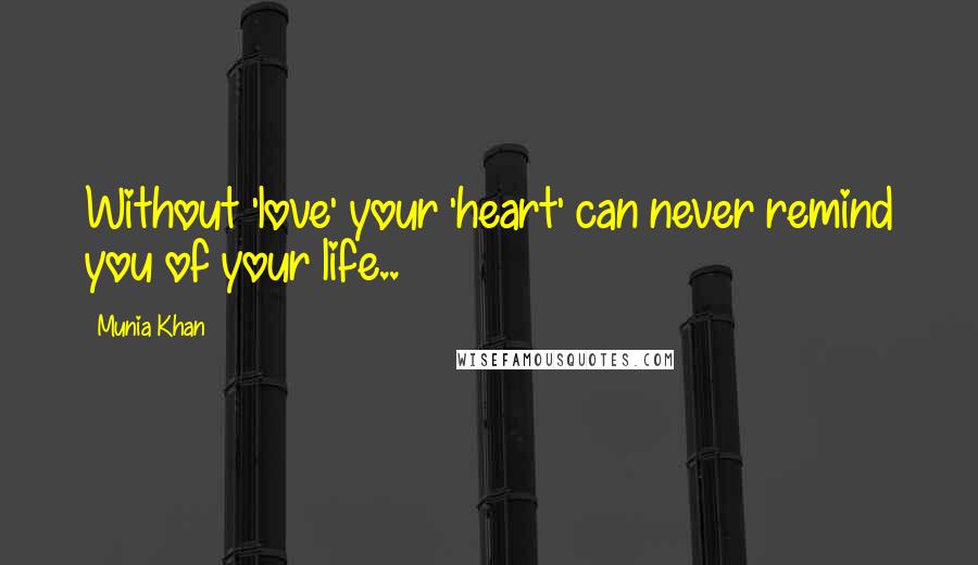 Munia Khan Quotes: Without 'love' your 'heart' can never remind you of your life..