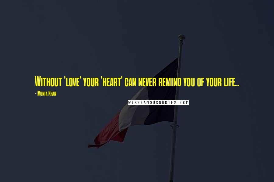 Munia Khan Quotes: Without 'love' your 'heart' can never remind you of your life..