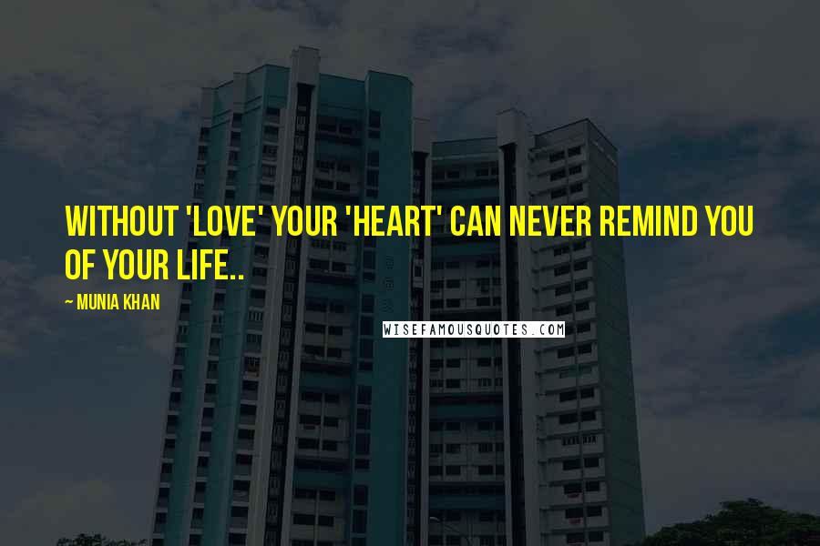 Munia Khan Quotes: Without 'love' your 'heart' can never remind you of your life..