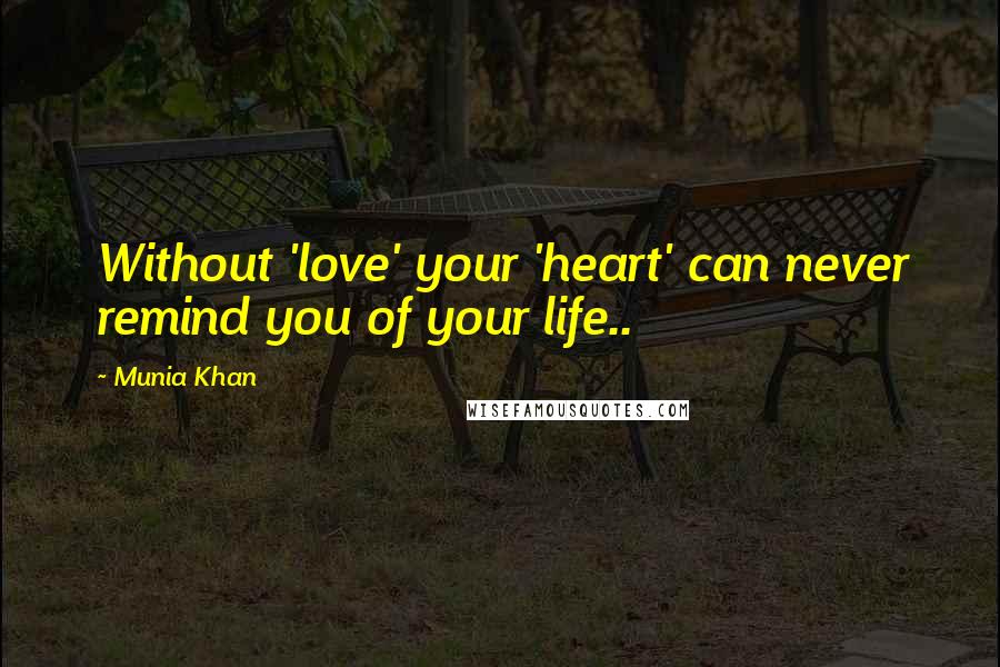 Munia Khan Quotes: Without 'love' your 'heart' can never remind you of your life..