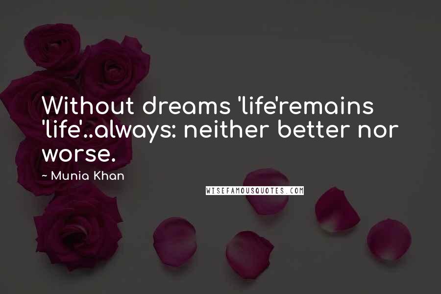 Munia Khan Quotes: Without dreams 'life'remains 'life'..always: neither better nor worse.