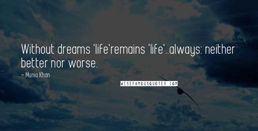 Munia Khan Quotes: Without dreams 'life'remains 'life'..always: neither better nor worse.