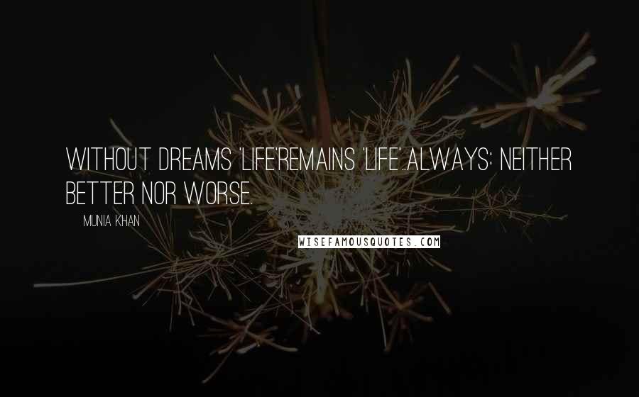 Munia Khan Quotes: Without dreams 'life'remains 'life'..always: neither better nor worse.