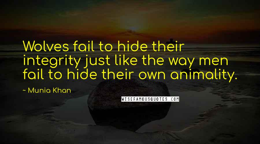 Munia Khan Quotes: Wolves fail to hide their integrity just like the way men fail to hide their own animality.