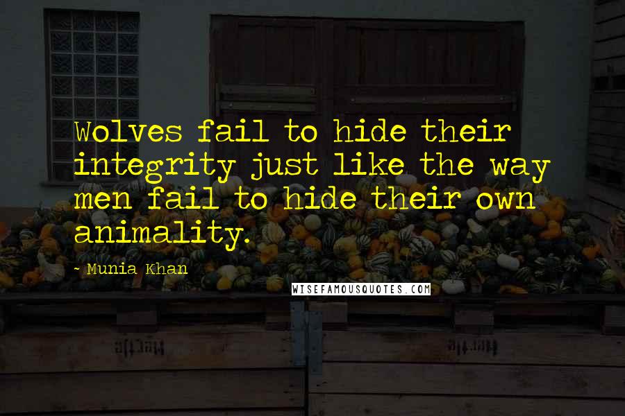 Munia Khan Quotes: Wolves fail to hide their integrity just like the way men fail to hide their own animality.