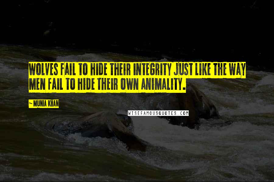 Munia Khan Quotes: Wolves fail to hide their integrity just like the way men fail to hide their own animality.