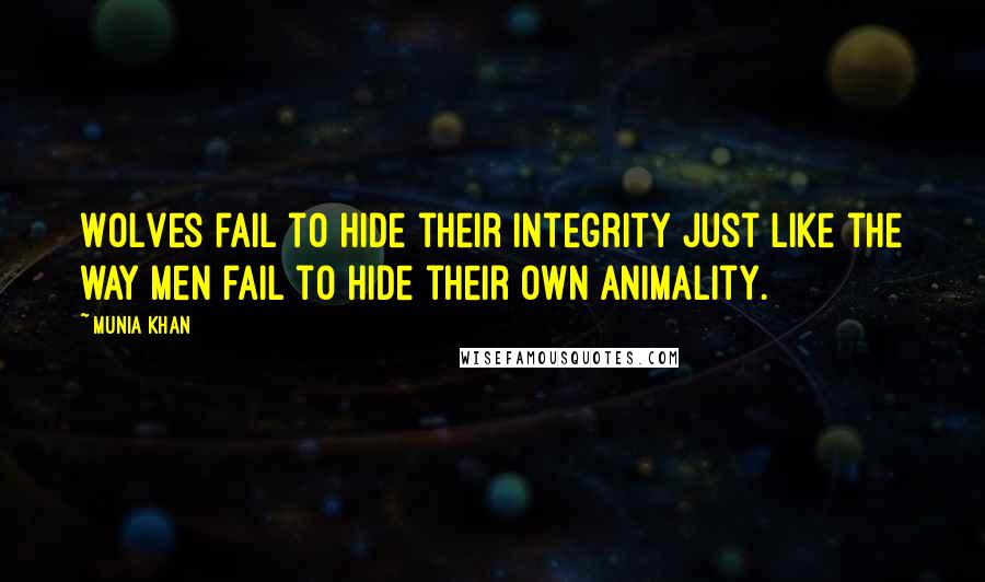 Munia Khan Quotes: Wolves fail to hide their integrity just like the way men fail to hide their own animality.