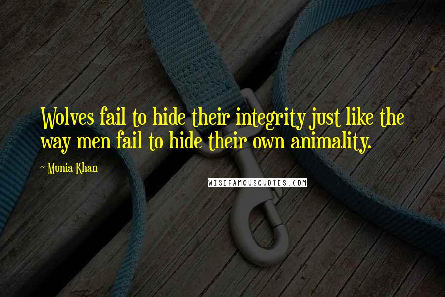 Munia Khan Quotes: Wolves fail to hide their integrity just like the way men fail to hide their own animality.