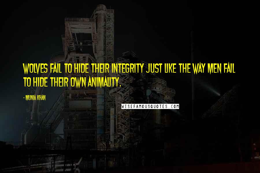 Munia Khan Quotes: Wolves fail to hide their integrity just like the way men fail to hide their own animality.