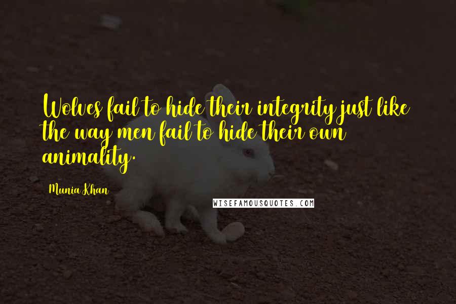 Munia Khan Quotes: Wolves fail to hide their integrity just like the way men fail to hide their own animality.