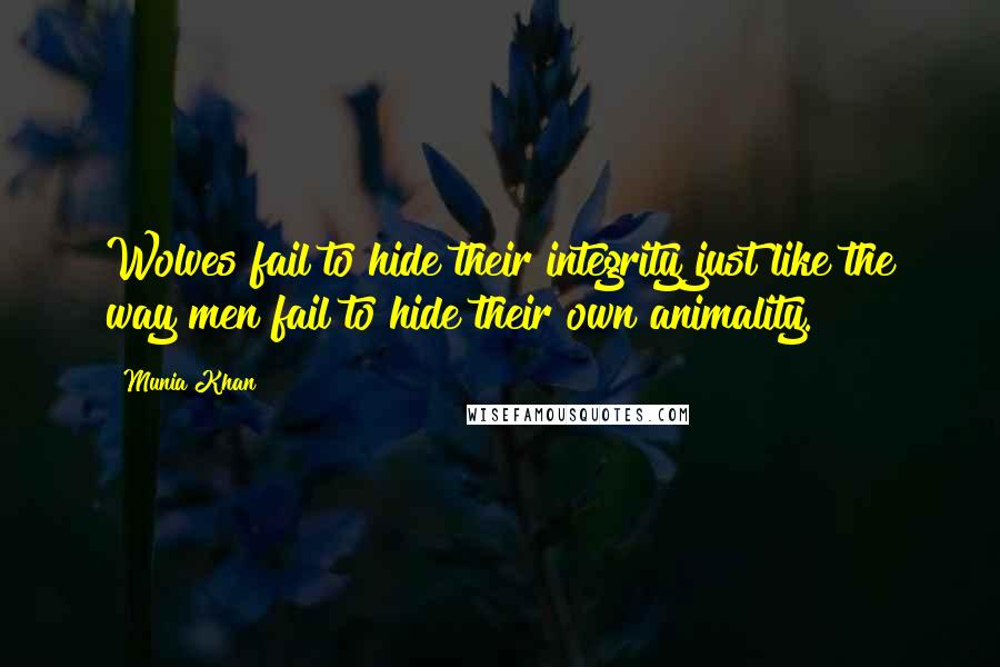 Munia Khan Quotes: Wolves fail to hide their integrity just like the way men fail to hide their own animality.