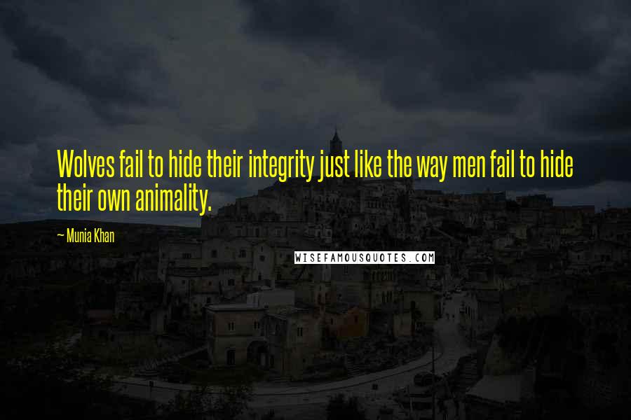 Munia Khan Quotes: Wolves fail to hide their integrity just like the way men fail to hide their own animality.