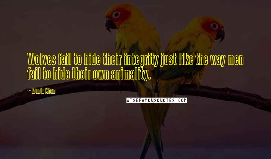 Munia Khan Quotes: Wolves fail to hide their integrity just like the way men fail to hide their own animality.