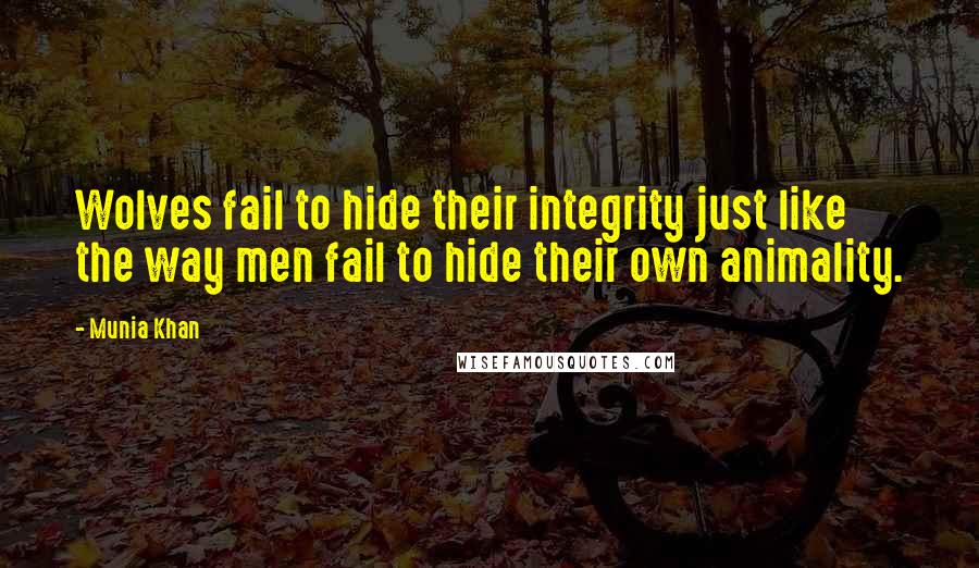 Munia Khan Quotes: Wolves fail to hide their integrity just like the way men fail to hide their own animality.