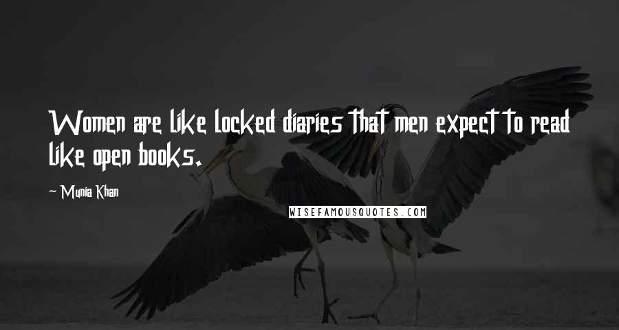 Munia Khan Quotes: Women are like locked diaries that men expect to read like open books.