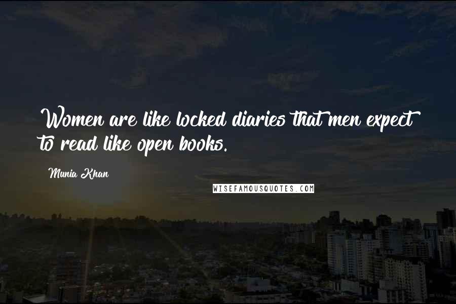 Munia Khan Quotes: Women are like locked diaries that men expect to read like open books.